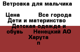 Ветровка для мальчика › Цена ­ 600 - Все города Дети и материнство » Детская одежда и обувь   . Ненецкий АО,Харута п.